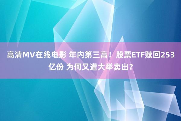 高清MV在线电影 年内第三高！股票ETF赎回253亿份 为何又遭大举卖出？