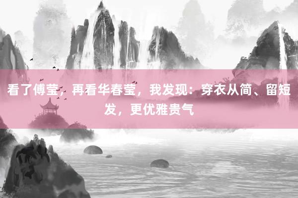 看了傅莹,再看华春莹,我发现:穿衣从简、留短发,更优雅贵气